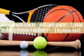 boyu博鱼综合体育：单杠动作全解析：让你熟悉单杠世界的每个精彩细节！