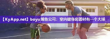 boyu博鱼公司：室内健身房器材有一个大球