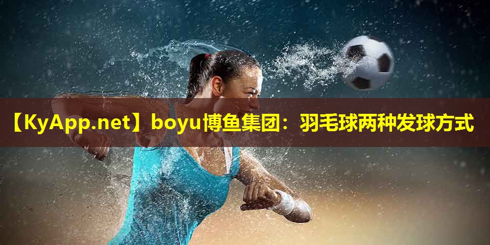 boyu博鱼集团：羽毛球两种发球方式