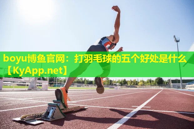 boyu博鱼官网：打羽毛球的五个好处是什么