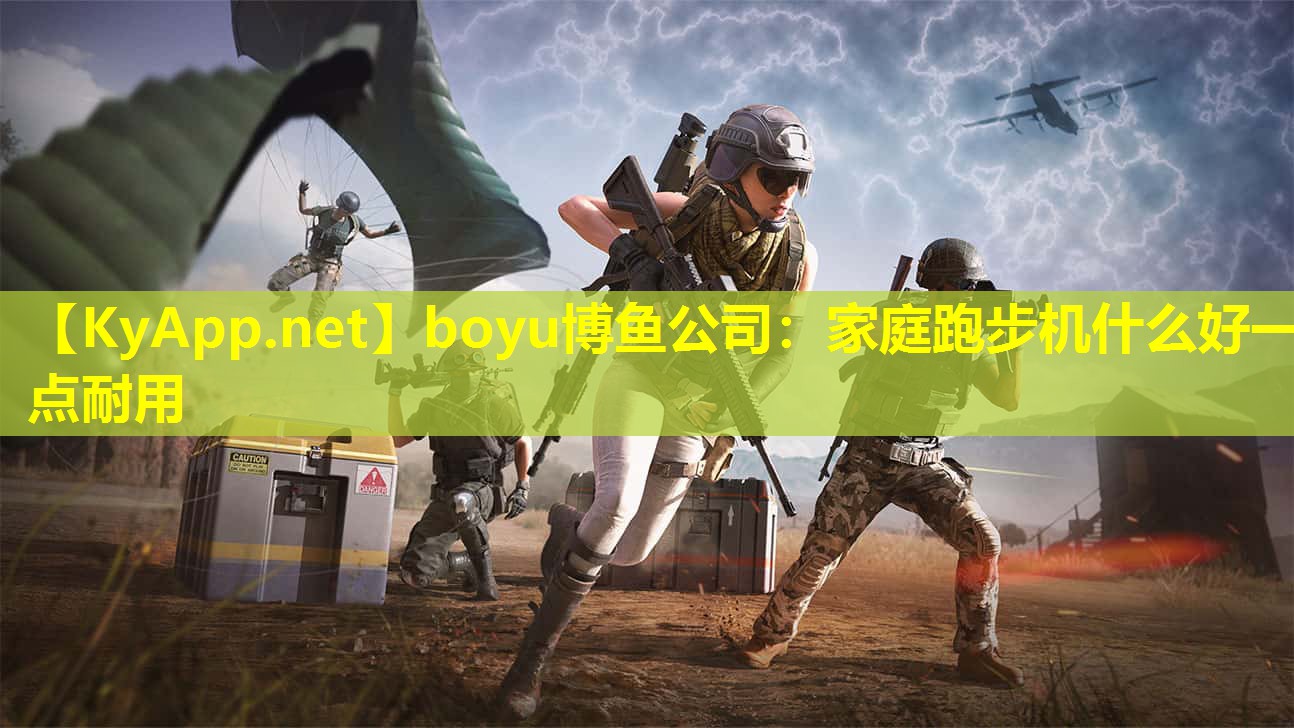 boyu博鱼公司：家庭跑步机什么好一点耐用