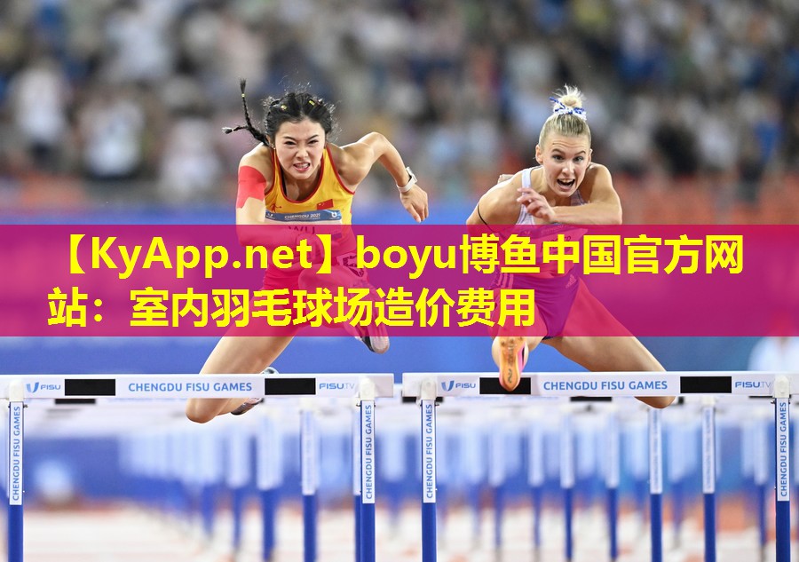 boyu博鱼中国官方网站：室内羽毛球场造价费用